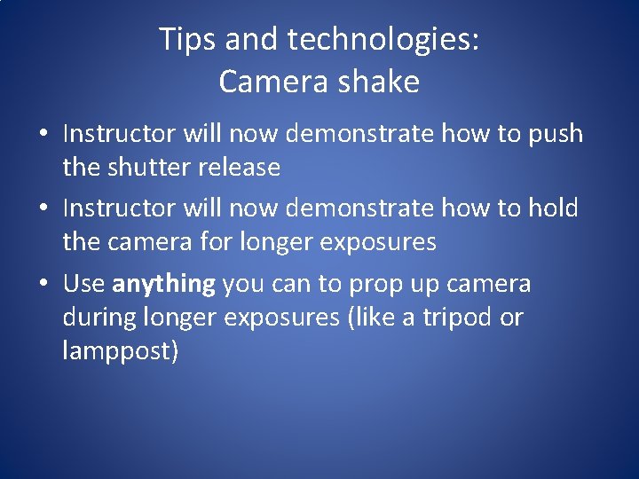 Tips and technologies: Camera shake • Instructor will now demonstrate how to push the