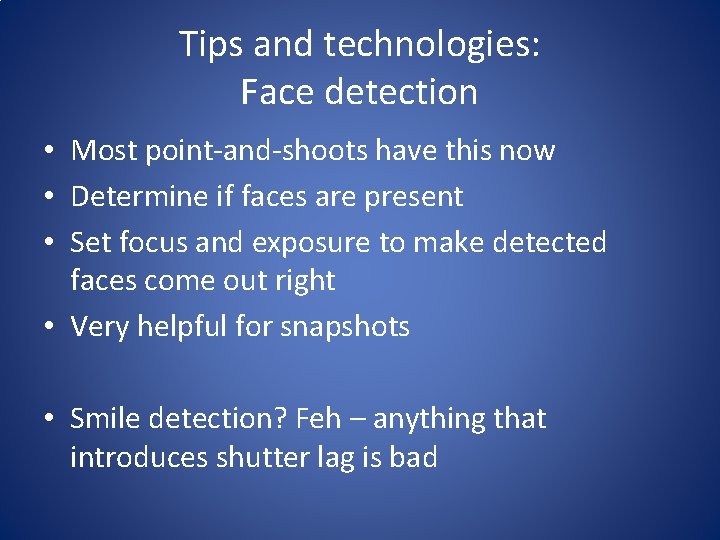 Tips and technologies: Face detection • Most point-and-shoots have this now • Determine if