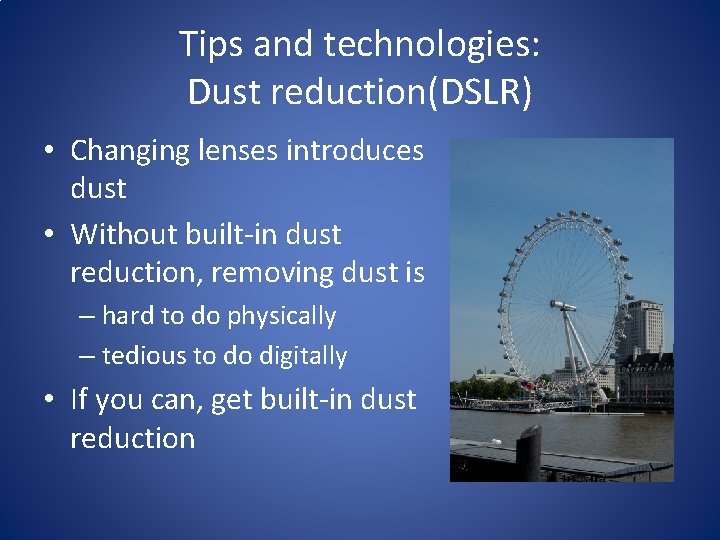 Tips and technologies: Dust reduction(DSLR) • Changing lenses introduces dust • Without built-in dust