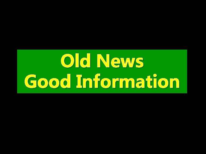 Old News Good Information 