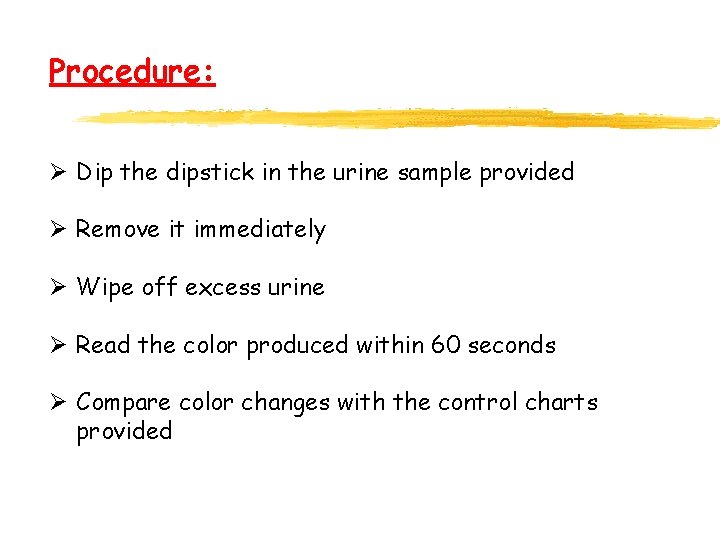 Procedure: Ø Dip the dipstick in the urine sample provided Ø Remove it immediately