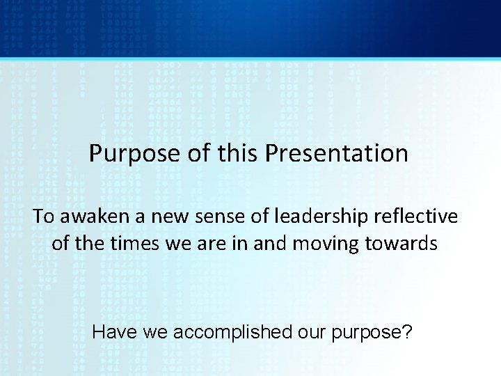 Purpose of this Presentation To awaken a new sense of leadership reflective of the