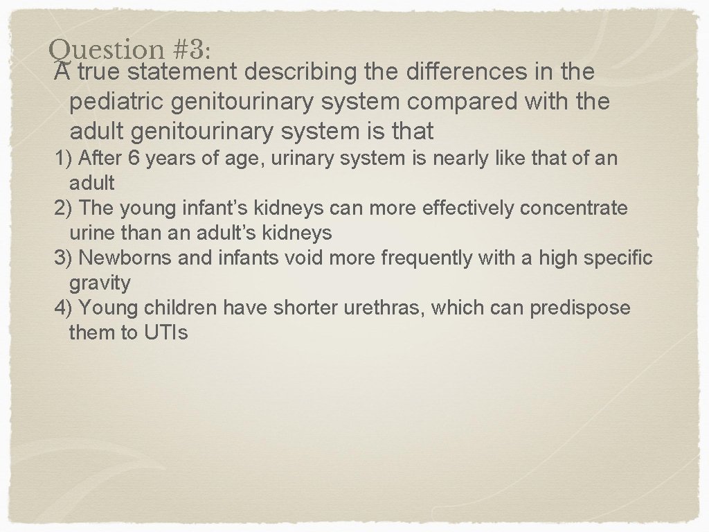 Question #3: A true statement describing the differences in the pediatric genitourinary system compared