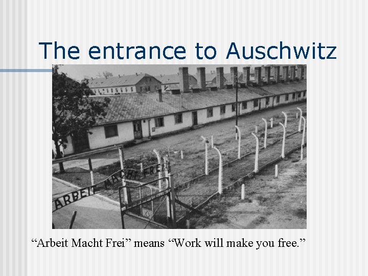 The entrance to Auschwitz “Arbeit Macht Frei” means “Work will make you free. ”