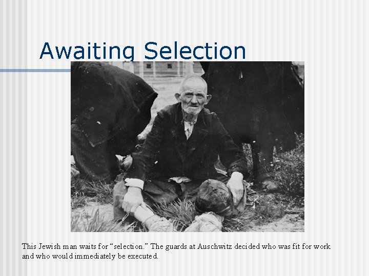 Awaiting Selection This Jewish man waits for “selection. ” The guards at Auschwitz decided