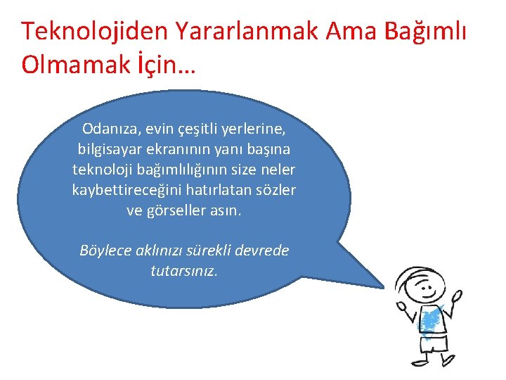 Teknolojiden Yararlanmak Ama Bağımlı Olmamak İçin… Odanıza, evin çeşitli yerlerine, bilgisayar ekranının yanı başına