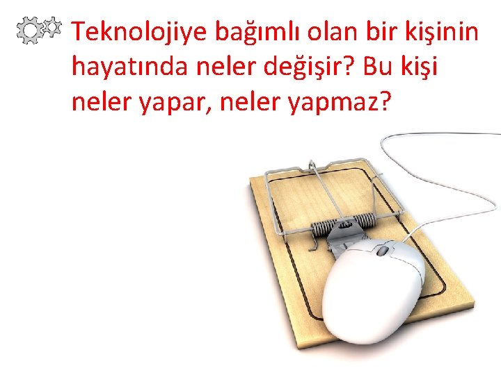 Teknolojiye bağımlı olan bir kişinin hayatında neler değişir? Bu kişi neler yapar, neler yapmaz?