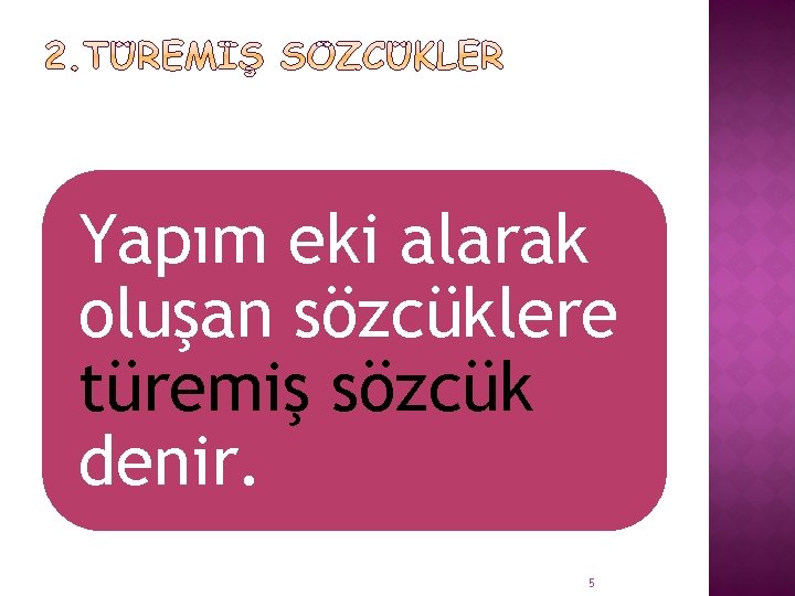 Yapım eki alarak oluşan sözcüklere türemiş sözcük denir. 5 