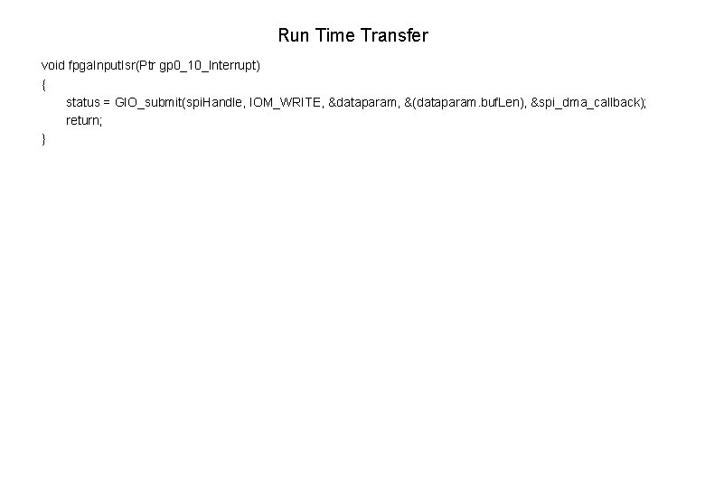 Run Time Transfer void fpga. Input. Isr(Ptr gp 0_10_Interrupt) { status = GIO_submit(spi. Handle,