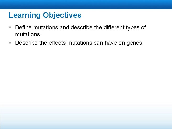 Learning Objectives § Define mutations and describe the different types of mutations. § Describe