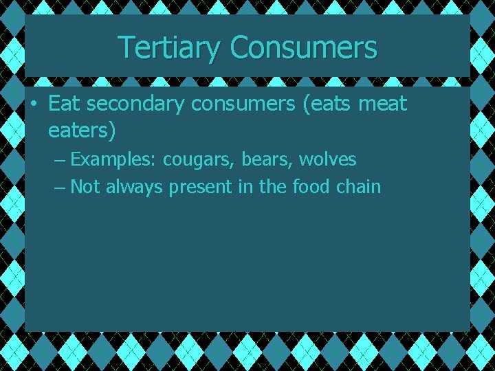 Tertiary Consumers • Eat secondary consumers (eats meat eaters) – Examples: cougars, bears, wolves