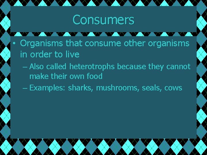 Consumers • Organisms that consume other organisms in order to live – Also called