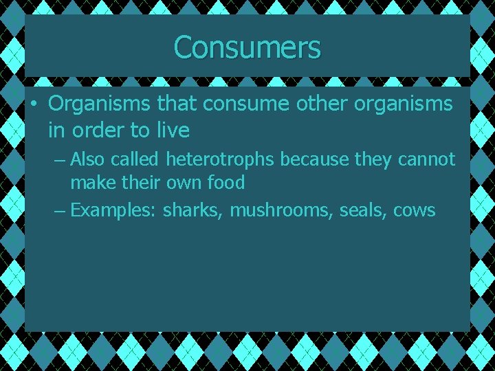 Consumers • Organisms that consume other organisms in order to live – Also called