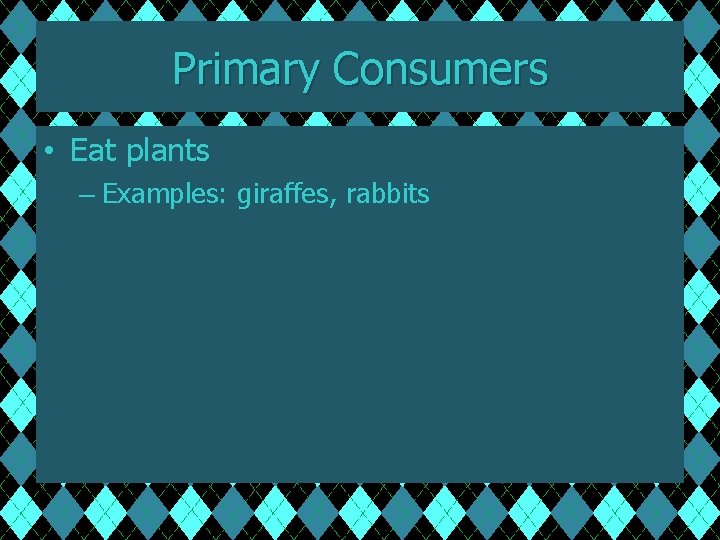 Primary Consumers • Eat plants – Examples: giraffes, rabbits 