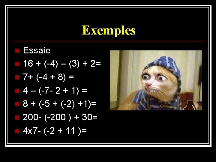 Exemples Essaie n 16 + (-4) – (3) + 2= n 7+ (-4 +