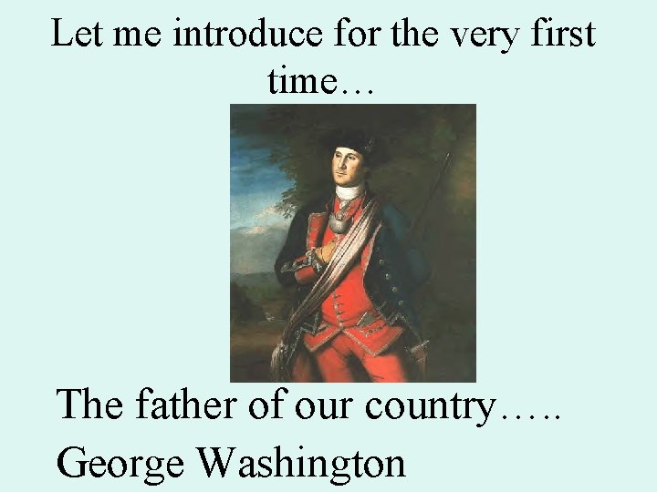Let me introduce for the very first time… The father of our country…. .