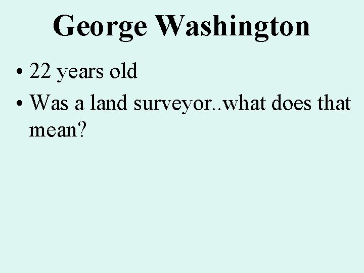 George Washington • 22 years old • Was a land surveyor. . what does