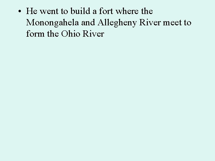  • He went to build a fort where the Monongahela and Allegheny River