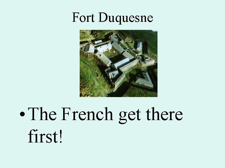 Fort Duquesne • The French get there first! 