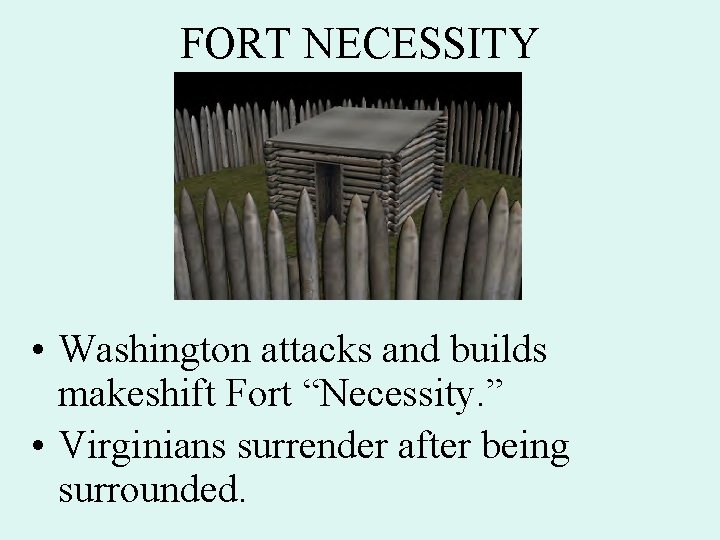 FORT NECESSITY • Washington attacks and builds makeshift Fort “Necessity. ” • Virginians surrender