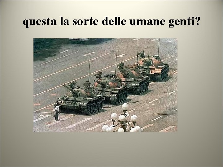 questa la sorte delle umane genti? 