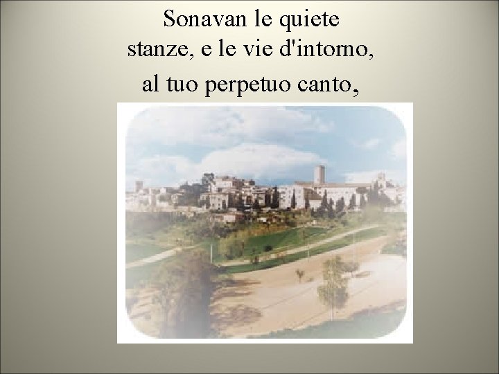 Sonavan le quiete stanze, e le vie d'intorno, al tuo perpetuo canto, 