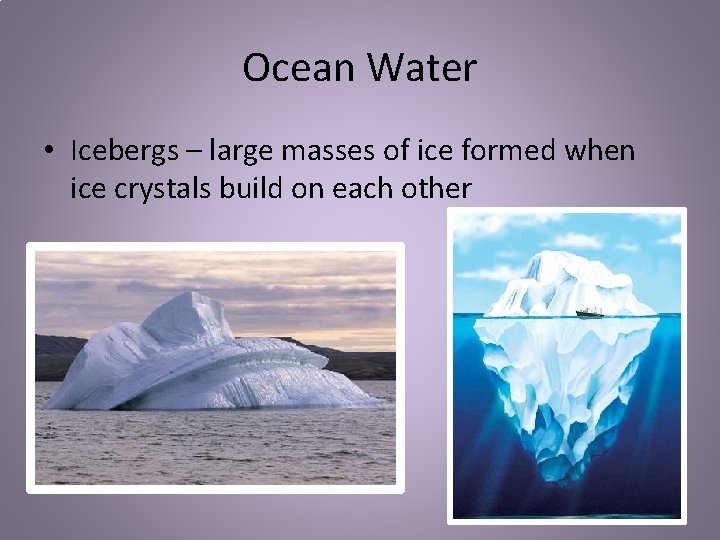 Ocean Water • Icebergs – large masses of ice formed when ice crystals build