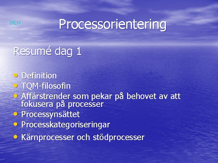 MLH Processorientering Resumé dag 1 • Definition • TQM-filosofin • Affärstrender som pekar på