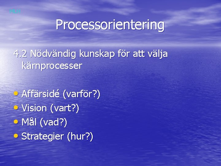 MLH Processorientering 4. 2 Nödvändig kunskap för att välja kärnprocesser • Affärsidé (varför? )