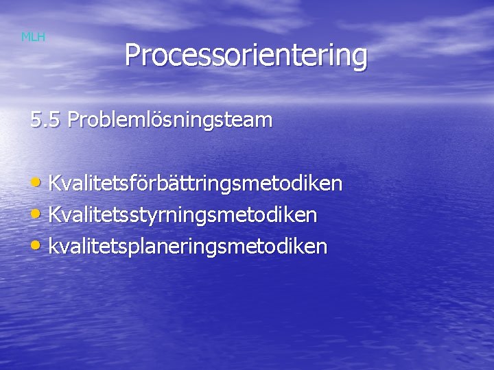 MLH Processorientering 5. 5 Problemlösningsteam • Kvalitetsförbättringsmetodiken • Kvalitetsstyrningsmetodiken • kvalitetsplaneringsmetodiken 