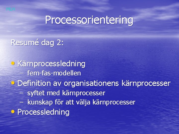 MLH Processorientering Resumé dag 2: • Kärnprocessledning – fem-fas-modellen • Definition av organisationens kärnprocesser