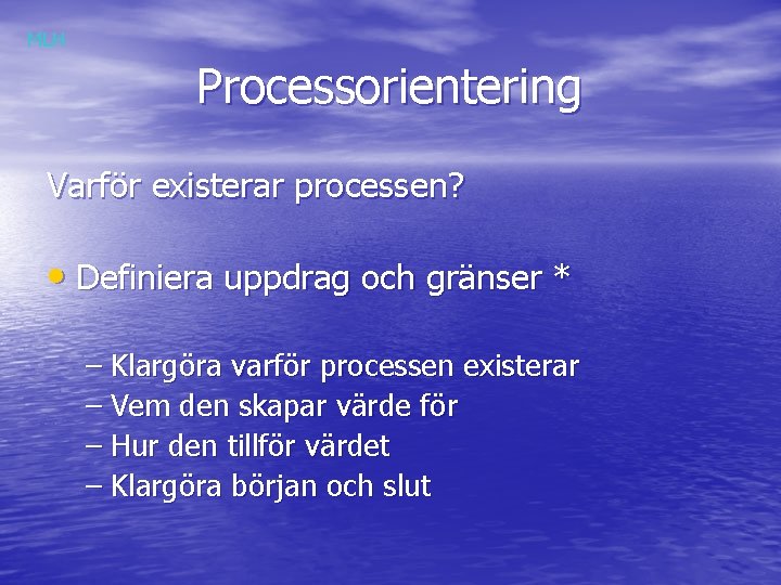 MLH Processorientering Varför existerar processen? • Definiera uppdrag och gränser * – Klargöra varför