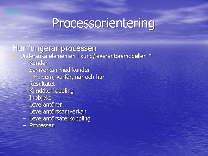 MLH Processorientering Hur fungerar processen • Undersöka elementen i kund/leverantörsmodellen * – Kunder –