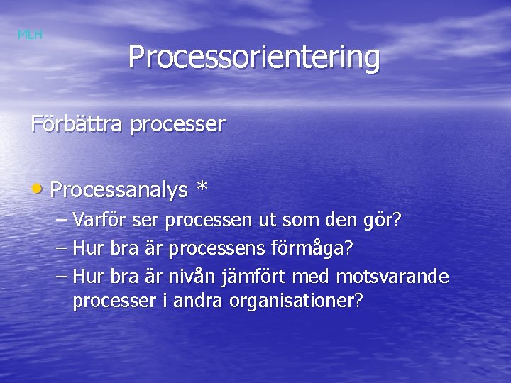 MLH Processorientering Förbättra processer • Processanalys * – Varför ser processen ut som den