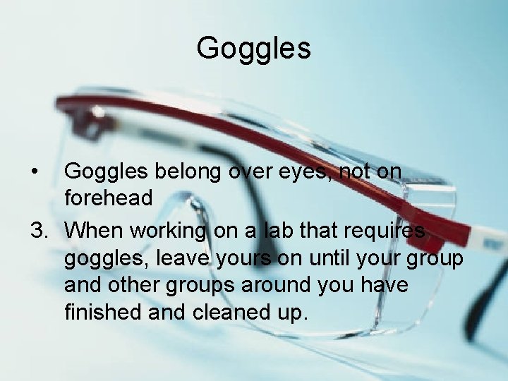 Goggles • Goggles belong over eyes, not on forehead 3. When working on a