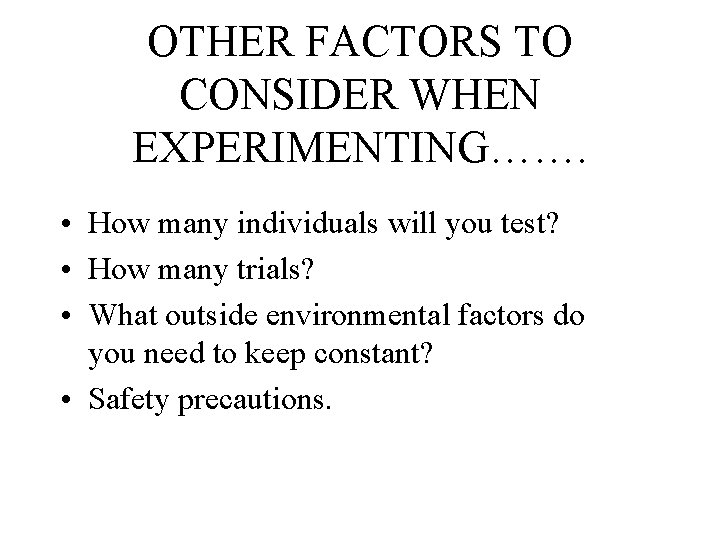 OTHER FACTORS TO CONSIDER WHEN EXPERIMENTING……. • How many individuals will you test? •