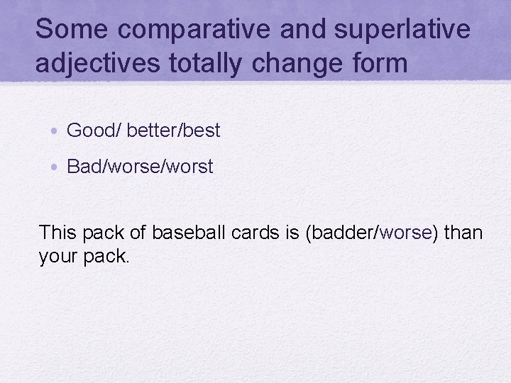 Some comparative and superlative adjectives totally change form • Good/ better/best • Bad/worse/worst This