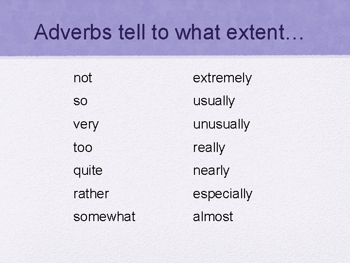 Adverbs tell to what extent… not extremely so usually very unusually too really quite