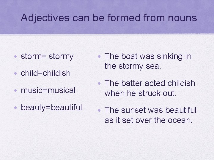 Adjectives can be formed from nouns • storm= stormy • child=childish • music=musical •