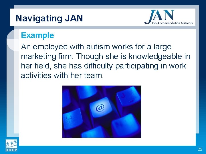 Navigating JAN Example An employee with autism works for a large marketing firm. Though