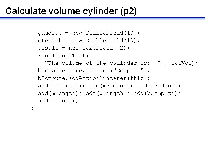 Calculate volume cylinder (p 2) g. Radius = new Double. Field(10); g. Length =