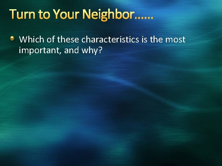 Turn to Your Neighbor…… Which of these characteristics is the most important, and why?