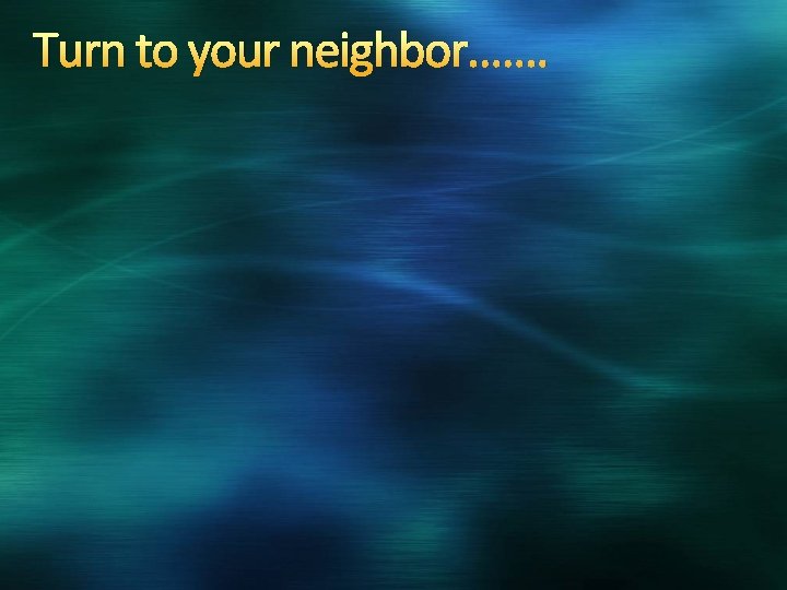 Turn to your neighbor……. 