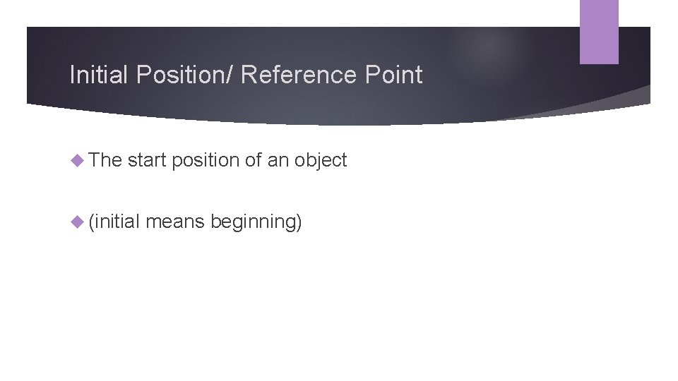 Initial Position/ Reference Point The start position of an object (initial means beginning) 