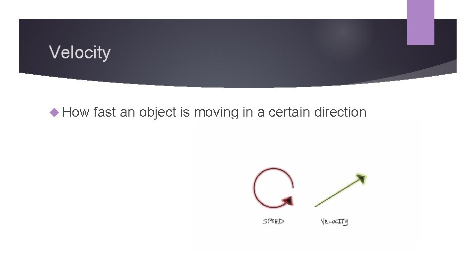 Velocity How fast an object is moving in a certain direction 