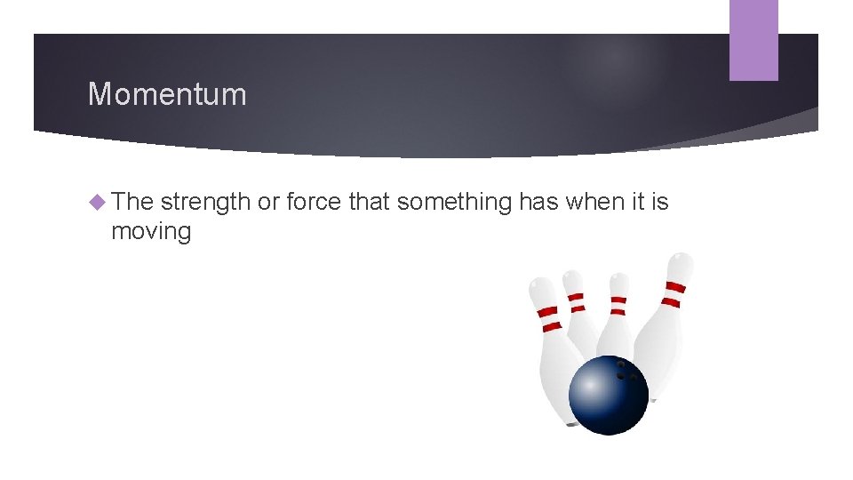 Momentum The strength or force that something has when it is moving 