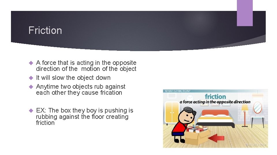 Friction A force that is acting in the opposite direction of the motion of