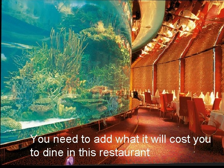 You need to add what it will cost you to dine in this restaurant