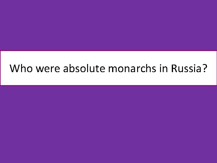 Who were absolute monarchs in Russia? 