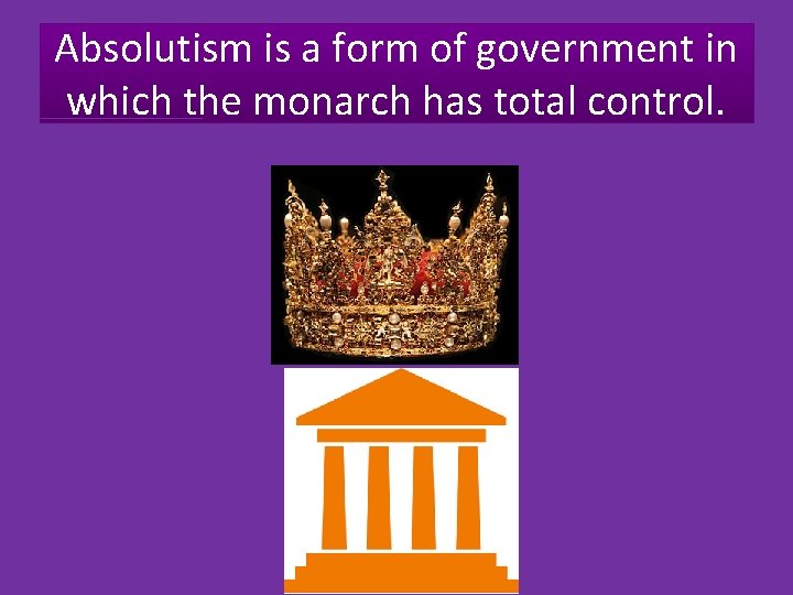 Absolutism is a form of government in which the monarch has total control. 